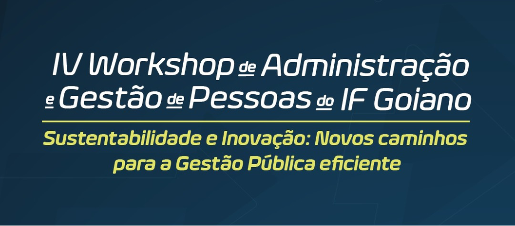 IV Workshop de Administração e Gestão de Pessoas do IF Goiano e  Mostra  Científica e de Experiências da Administração do IF Goiano