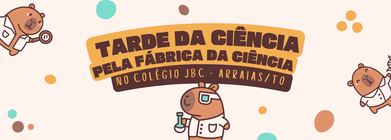 Banner Tarde da Ciência pela Fábrica da Ciência no Colégio JBC - Arraias/TO